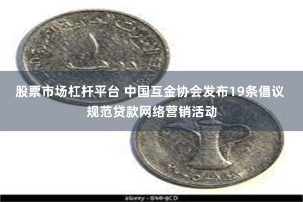 股票市场杠杆平台 中国互金协会发布19条倡议 规范贷款网络营销活动