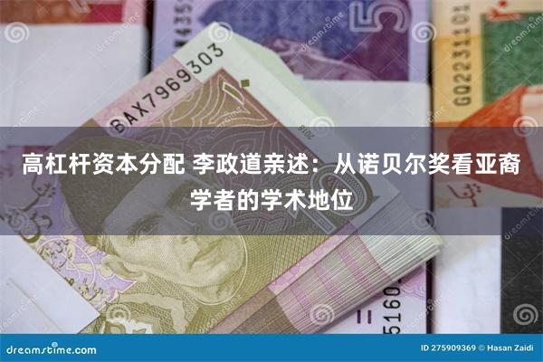 高杠杆资本分配 李政道亲述：从诺贝尔奖看亚裔学者的学术地位