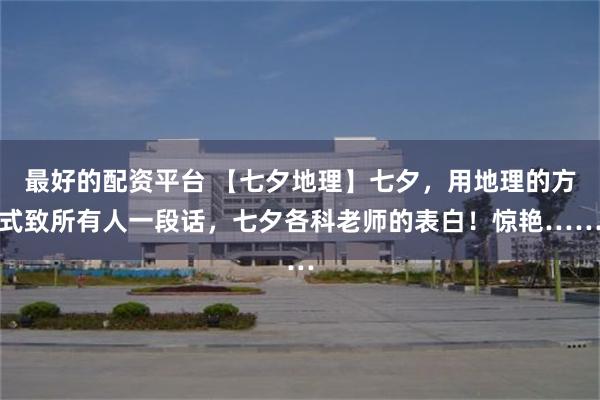 最好的配资平台 【七夕地理】七夕，用地理的方式致所有人一段话，七夕各科老师的表白！惊艳……