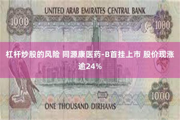 杠杆炒股的风险 同源康医药-B首挂上市 股价现涨逾24%