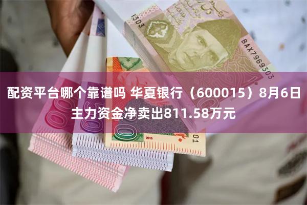 配资平台哪个靠谱吗 华夏银行（600015）8月6日主力资金净卖出811.58万元