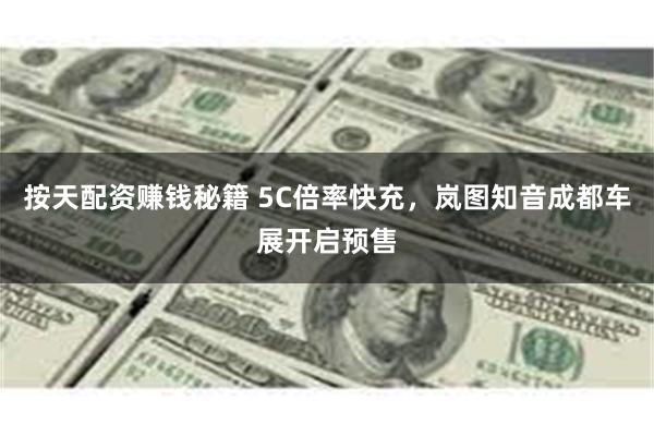 按天配资赚钱秘籍 5C倍率快充，岚图知音成都车展开启预售