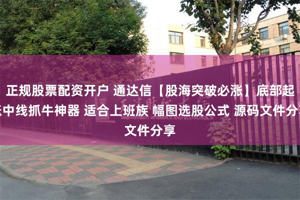 正规股票配资开户 通达信【股海突破必涨】底部起涨中线抓牛神器 适合上班族 幅图选股公式 源码文件分享