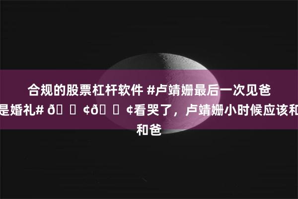 合规的股票杠杆软件 #卢靖姗最后一次见爸爸是婚礼# 😢😢看哭了，卢靖姗小时候应该和爸