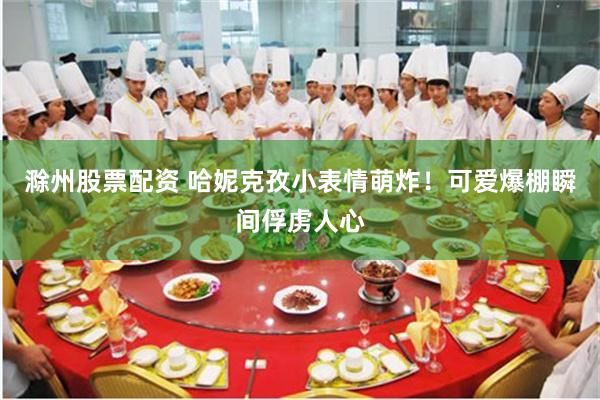 滁州股票配资 哈妮克孜小表情萌炸！可爱爆棚瞬间俘虏人心