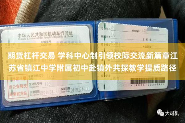期货杠杆交易 学科中心制引领校际交流新篇章江苏省镇江中学附属初中赴镇外共探教学提质路径