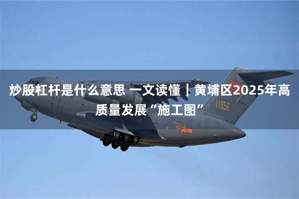 炒股杠杆是什么意思 一文读懂｜黄埔区2025年高质量发展“施工图”