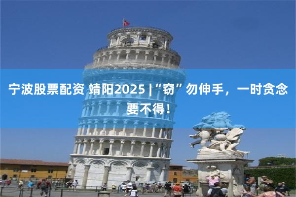 宁波股票配资 靖阳2025 |“窃”勿伸手，一时贪念要不得！