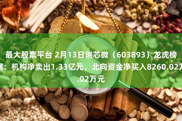 最大股票平台 2月13日瑞芯微（603893）龙虎榜数据：机构净卖出1.33亿元，北向资金净买入8260.02万元