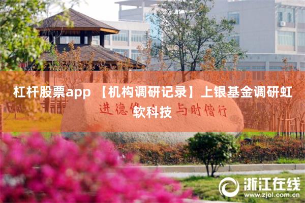 杠杆股票app 【机构调研记录】上银基金调研虹软科技