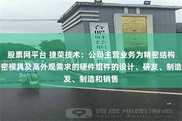 股票网平台 捷荣技术：公司主营业务为精密结构件、精密模具及高外观需求的硬件组件的设计、研发、制造和销售