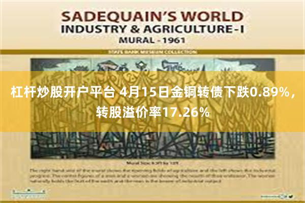 杠杆炒股开户平台 4月15日金铜转债下跌0.89%，转股溢价率17.26%