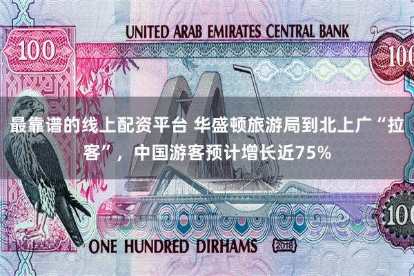 最靠谱的线上配资平台 华盛顿旅游局到北上广“拉客”，中国游客预计增长近75%