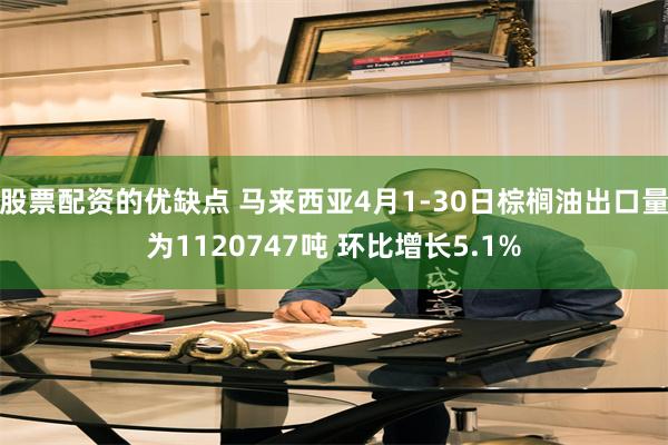 股票配资的优缺点 马来西亚4月1-30日棕榈油出口量为1120747吨 环比增长5.1%