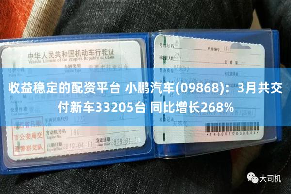收益稳定的配资平台 小鹏汽车(09868)：3月共交付新车33205台 同比增长268%