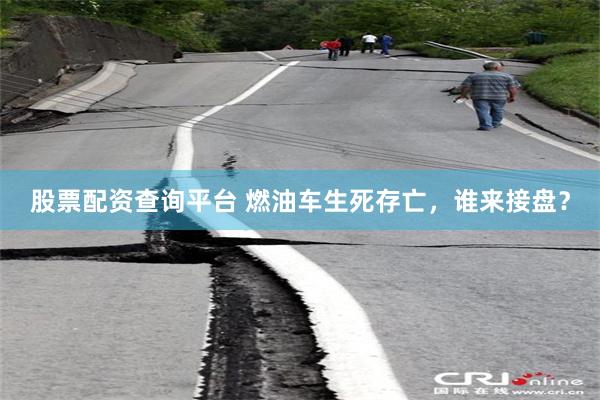 股票配资查询平台 燃油车生死存亡，谁来接盘？