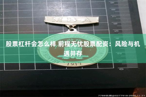 股票杠杆会怎么样 前程无忧股票配资：风险与机遇并存