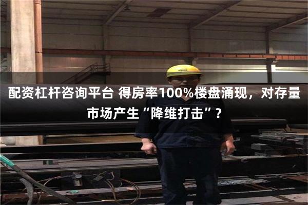 配资杠杆咨询平台 得房率100%楼盘涌现，对存量市场产生“降维打击”？