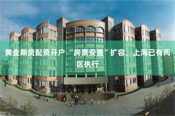 黄金期货配资开户 “房票安置”扩容，上海已有两区执行
