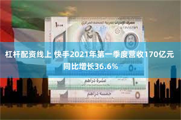 杠杆配资线上 快手2021年第一季度营收170亿元 同比增长36.6%
