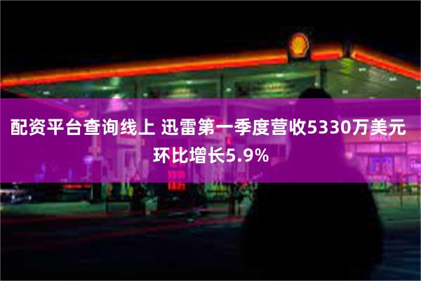 配资平台查询线上 迅雷第一季度营收5330万美元 环比增长5.9%
