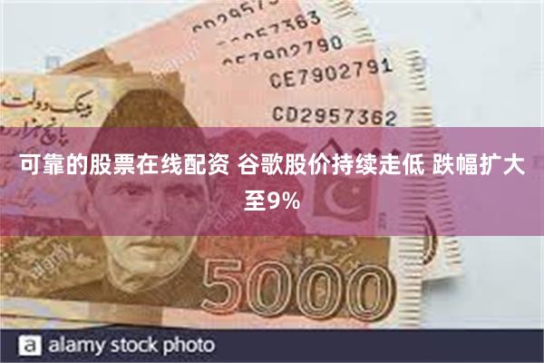 可靠的股票在线配资 谷歌股价持续走低 跌幅扩大至9%