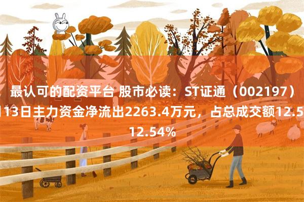 最认可的配资平台 股市必读：ST证通（002197）5月13日主力资金净流出2263.4万元，占总成交额12.54%