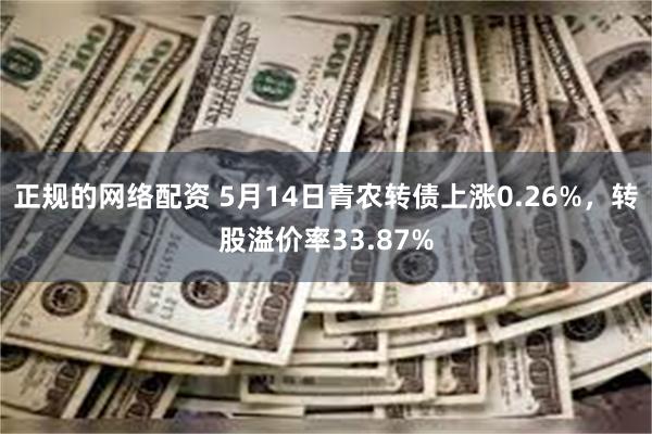 正规的网络配资 5月14日青农转债上涨0.26%，转股溢价率33.87%