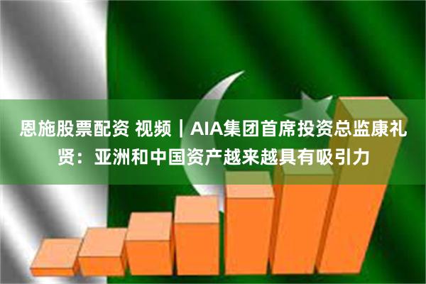 恩施股票配资 视频｜AIA集团首席投资总监康礼贤：亚洲和中国资产越来越具有吸引力