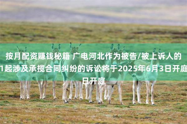 按月配资赚钱秘籍 广电河北作为被告/被上诉人的1起涉及承揽合同纠纷的诉讼将于2025年6月3日开庭