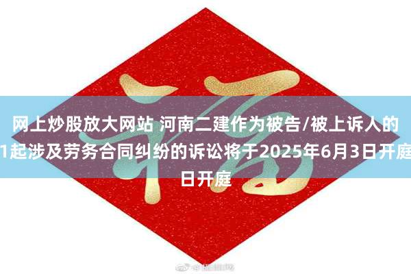 网上炒股放大网站 河南二建作为被告/被上诉人的1起涉及劳务合同纠纷的诉讼将于2025年6月3日开庭