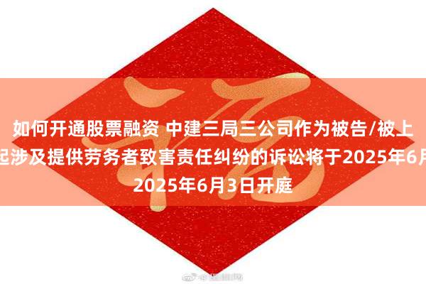 如何开通股票融资 中建三局三公司作为被告/被上诉人的1起涉及提供劳务者致害责任纠纷的诉讼将于2025年6月3日开庭