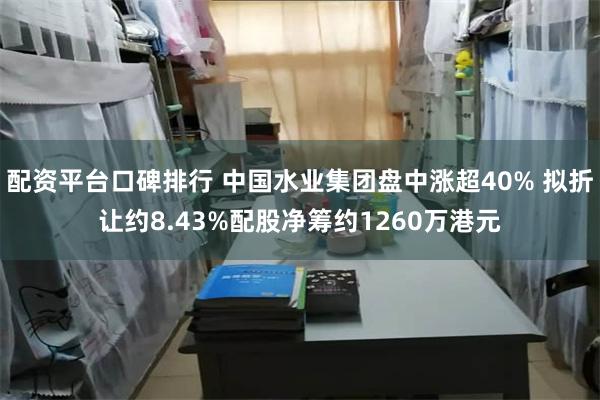 配资平台口碑排行 中国水业集团盘中涨超40% 拟折让约8.43%配股净筹约1260万港元