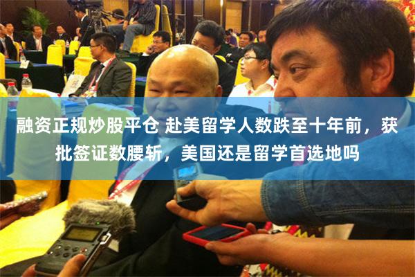 融资正规炒股平仓 赴美留学人数跌至十年前，获批签证数腰斩，美国还是留学首选地吗