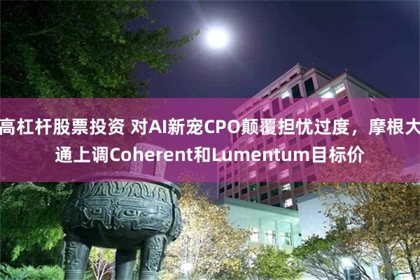 高杠杆股票投资 对AI新宠CPO颠覆担忧过度，摩根大通上调Coherent和Lumentum目标价