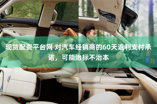 现货配资平台网 对汽车经销商的60天返利支付承诺，可能治标不治本