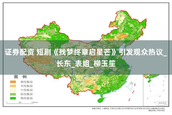证劵配资 短剧《残梦终章启星芒》引发观众热议_长东_表姐_柳玉笙