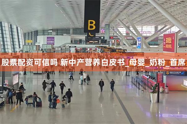股票配资可信吗 新中产营养白皮书_母婴_奶粉_首席