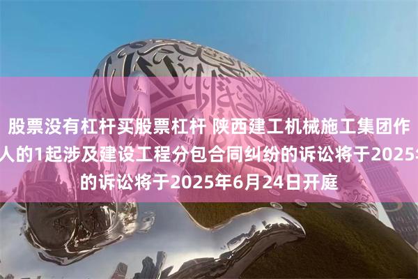 股票没有杠杆买股票杠杆 陕西建工机械施工集团作为被告/被上诉人的1起涉及建设工程分包合同纠纷的诉讼将于2025年6月24日开庭