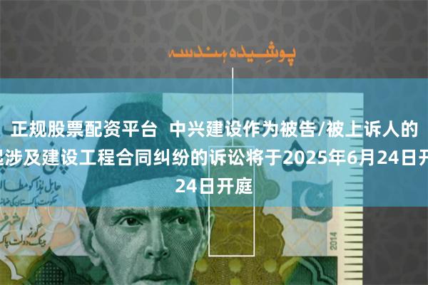 正规股票配资平台  中兴建设作为被告/被上诉人的1起涉及建设工程合同纠纷的诉讼将于2025年6月24日开庭