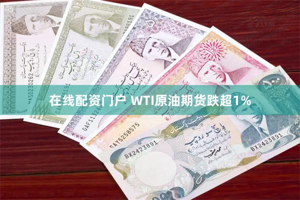 在线配资门户 WTI原油期货跌超1%