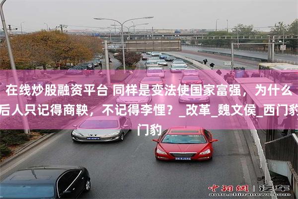 在线炒股融资平台 同样是变法使国家富强，为什么后人只记得商鞅，不记得李悝？_改革_魏文侯_西门豹