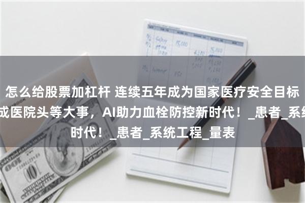 怎么给股票加杠杆 连续五年成为国家医疗安全目标！VTE防治成医院头等大事，AI助力血栓防控新时代！_患者_系统工程_量表