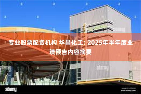 专业股票配资机构 华昌化工: 2025年半年度业绩预告内容摘要