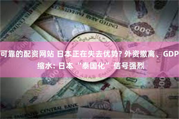 可靠的配资网站 日本正在失去优势? 外资撤离、GDP 缩水: 日本 “泰国化” 信号强烈