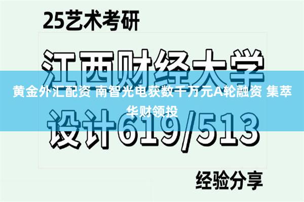 黄金外汇配资 南智光电获数千万元A轮融资 集萃华财领投