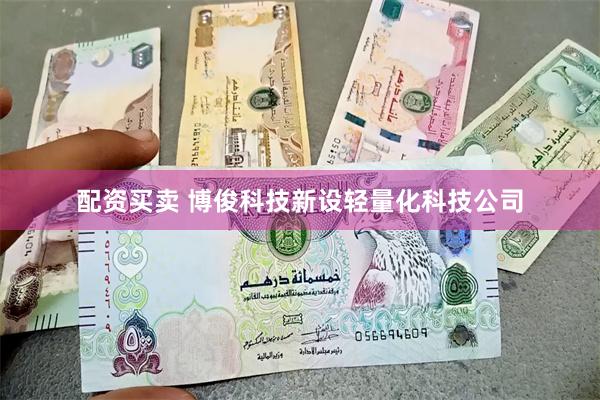 配资买卖 博俊科技新设轻量化科技公司