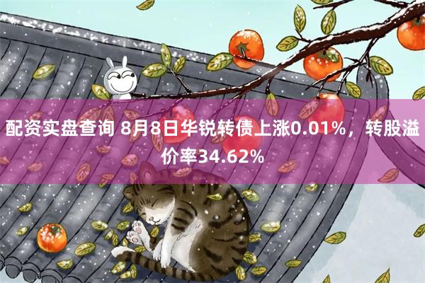 配资实盘查询 8月8日华锐转债上涨0.01%，转股溢价率34.62%