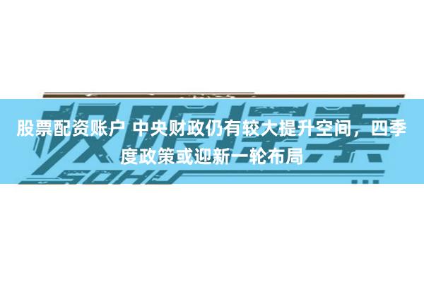 股票配资账户 中央财政仍有较大提升空间，四季度政策或迎新一轮布局