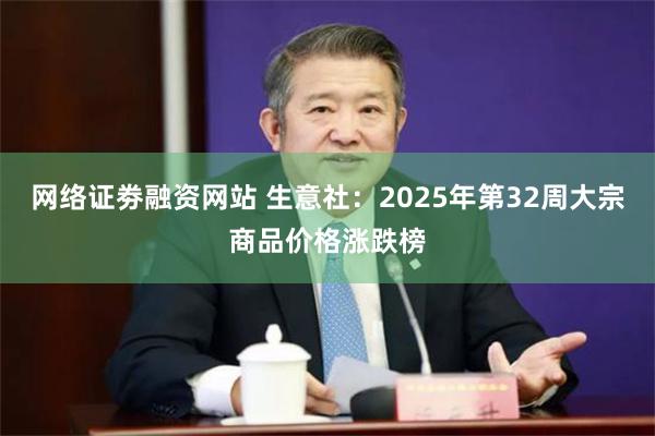 网络证劵融资网站 生意社：2025年第32周大宗商品价格涨跌榜